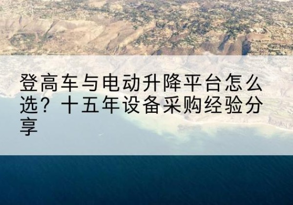 铁西登高车厂家厂家-登高车与电动升降平台怎么选？十五年设备采购经验分享